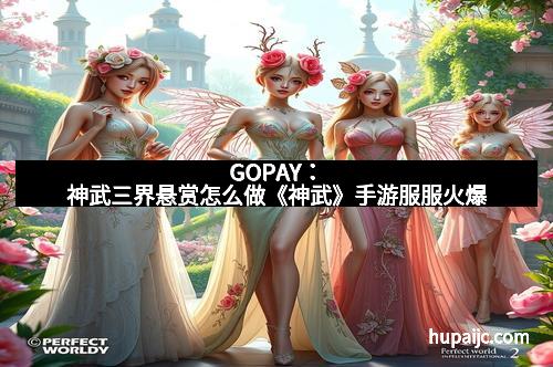 GOPAY：神武三界悬赏怎么做《神武》手游服服火爆